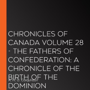 Chronicles of Canada Volume 28 - The Fathers of Confederation: A Chronicle of the Birth of the Dominion