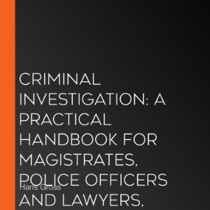 Criminal Investigation: a Practical Handbook for Magistrates, Police Officers and Lawyers, Volume 1
