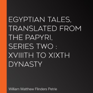 Egyptian Tales, translated from the Papyri, Series Two : XVIIIth to XIXth Dynasty