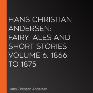 Hans Christian Andersen: Fairytales and Short Stories Volume 6, 1866 to 1875