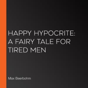 Happy Hypocrite: A Fairy Tale For Tired Men