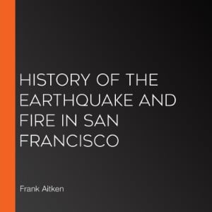 History of the Earthquake and Fire in San Francisco
