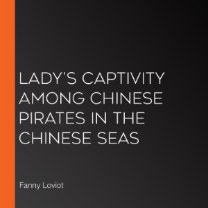Lady's Captivity among Chinese Pirates in the Chinese Seas
