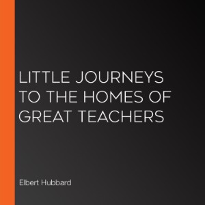 Little Journeys to the Homes of Great Teachers