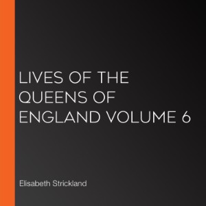 Lives of the Queens of England Volume 6