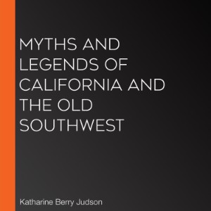 Myths And Legends Of California And The Old Southwest