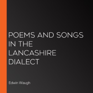 Poems and Songs in the Lancashire Dialect
