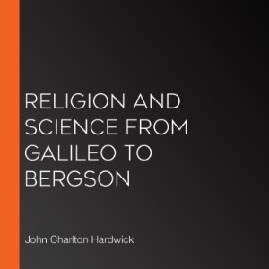 Religion and Science from Galileo to Bergson