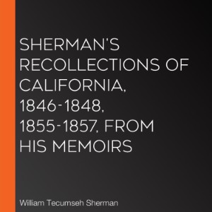 Sherman's Recollections of California, 1846-1848, 1855-1857, from his Memoirs