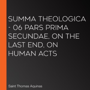 Summa Theologica - 06 Pars Prima Secundae, On the Last End, On Human Acts