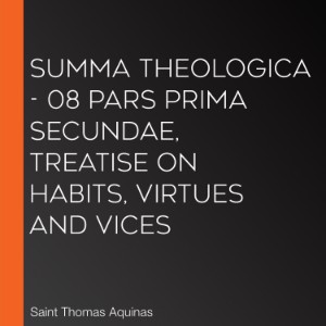 Summa Theologica - 08 Pars Prima Secundae, Treatise on Habits, Virtues and Vices