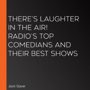 There's Laughter in the Air! Radio's Top Comedians and Their Best Shows