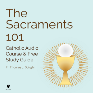 The Sacraments 101: Catholic Audio Course & Free Study Guide