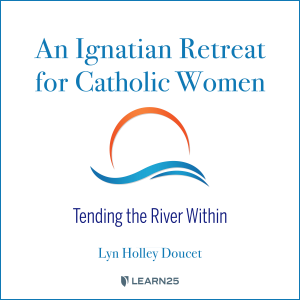 Ignatian Retreat for Catholic Women: Tending the River Within