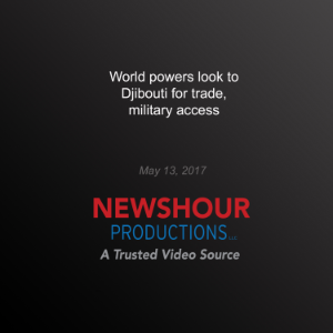 World Powers Look to Djibouti for Trade, Military Access