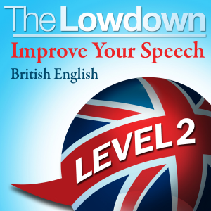 The Lowdown: Improve Your Speech - British English: Level 2