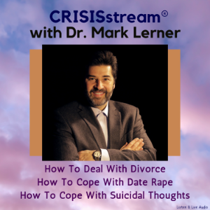 CRISISstream with Dr. Mark Lerner: How to Deal with Divorce, How to Cope with Date Rape, How to Cope with Suicidal Thoughts
