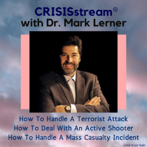 CRISISstream with Dr. Mark Lerner; How to Handle a Terrorist Attack, How to Deal with an Active Shooter, How to Handle a Mass Casualty Incident