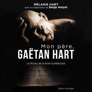 Mon père, Gaëtan Hart : Le Rocky de la boxe québécoise, Mon
