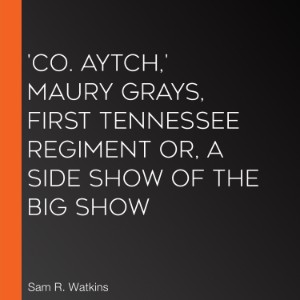 'Co. Aytch,' Maury Grays, First Tennessee Regiment or, A Side Show of the Big Show