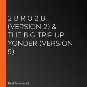 2 B R 0 2 B (version 2) & The Big Trip Up Yonder (version 5)