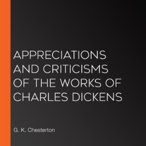Appreciations and Criticisms of the Works of Charles Dickens