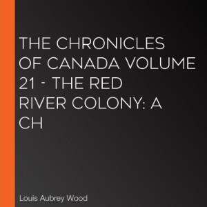 Chronicles of Canada Volume 21 - The Red River Colony, The: A Ch