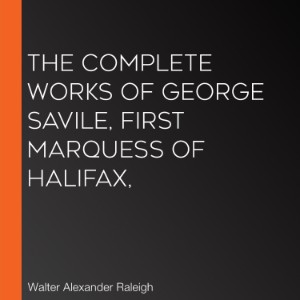 The Complete Works of George Savile, first Marquess of Halifax,