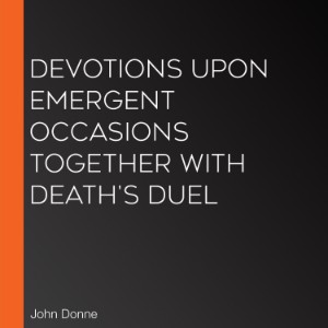 Devotions Upon Emergent Occasions Together With Death's Duel