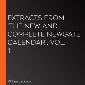 Extracts from 'The New and Complete Newgate Calendar', Vol. 1