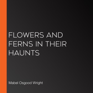 Flowers and Ferns in their Haunts