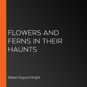 Flowers and Ferns in their Haunts