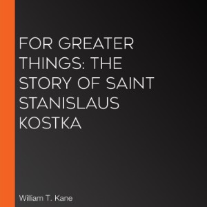 For Greater Things: The Story of Saint Stanislaus Kostka