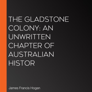 The Gladstone Colony: An Unwritten Chapter of Australian Histor