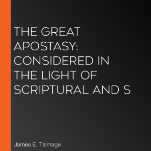 The Great Apostasy: Considered in the Light of Scriptural and S