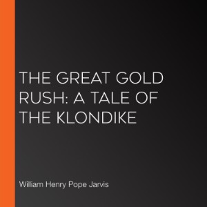 The Great Gold Rush: A Tale of the Klondike