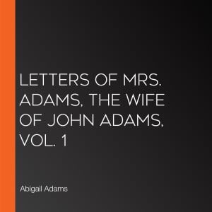 Letters of Mrs. Adams, the Wife of John Adams, Vol. 1