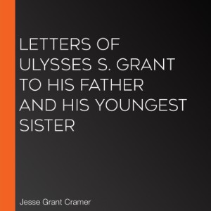 Letters of Ulysses S. Grant to His Father and His Youngest Sister