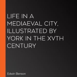 Life in a Mediaeval City, Illustrated by York in the XVth Century