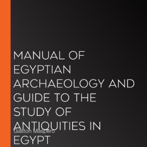 Manual of Egyptian Archaeology and Guide to the Study of Antiquities in Egypt