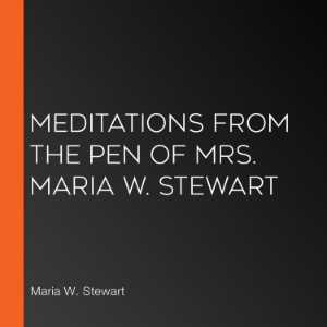 Meditations from the Pen of Mrs. Maria W. Stewart