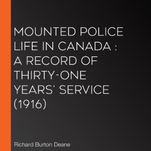 Mounted police life in Canada : a record of thirty-one years' service (1916)