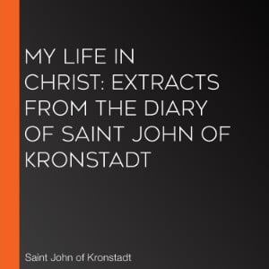My Life in Christ: Extracts from the Diary of Saint John of Kronstadt