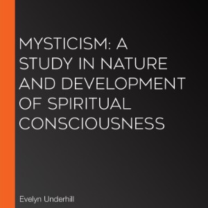 Mysticism: A Study in Nature and Development of Spiritual Consciousness