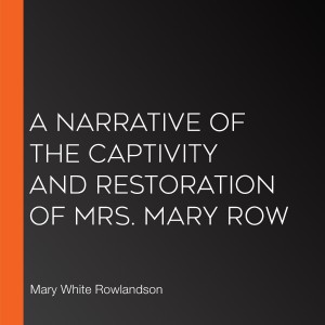 A Narrative of the Captivity and Restoration of Mrs. Mary Row