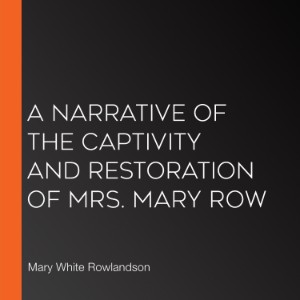 A Narrative of the Captivity and Restoration of Mrs. Mary Row