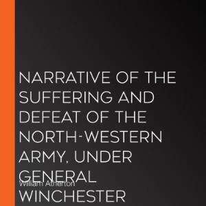 Narrative of the Suffering and Defeat of the North-Western Army, Under General Winchester