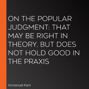 On the Popular Judgment: That may be Right in Theory, but does not Hold Good in the Praxis