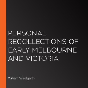 Personal Recollections of Early Melbourne and Victoria