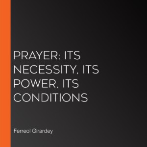 Prayer: Its Necessity, Its Power, Its Conditions